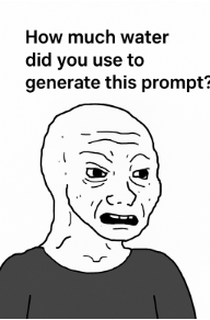 a meme face wonders about the thought "how much water did you use to generate this prompt?