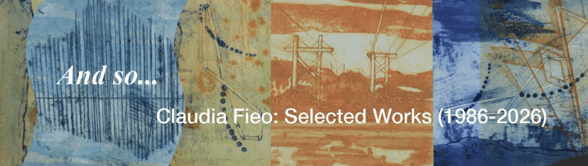 Collage image of prints in blues, yellows and oranges by artist and Wheaton professor Claudia Fieo. White text over the image reads And so... Claudia Fieo: Selected Works